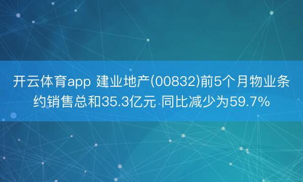 开云体育app 建业地产(00832)前5个月物业条约销售总和35.3亿元 同比减少为59.7%