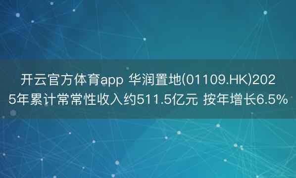 开云官方体育app 华润置地(01109.HK)2025年累计常常性收入约511.5亿元 按年增长6.5%