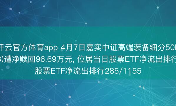 开云官方体育app 4月7日嘉实中证高端装备细分50ETF(159638)遭净赎回96.69万元， 位居当日股票ETF净流出排行285/1155