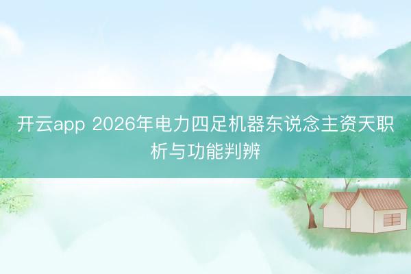 开云app 2026年电力四足机器东说念主资天职析与功能判辨