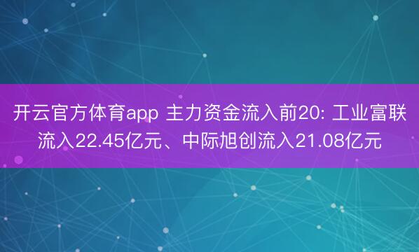 开云官方体育app 主力资金流入前20: 工业富联流入22.45亿元、中际旭创流入21.08亿元