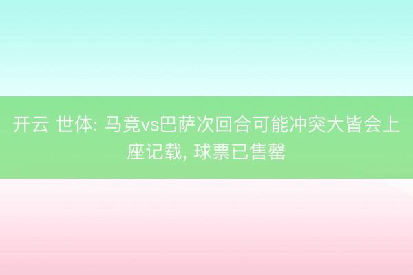 开云 世体: 马竞vs巴萨次回合可能冲突大皆会上座记载， 球票已售罄