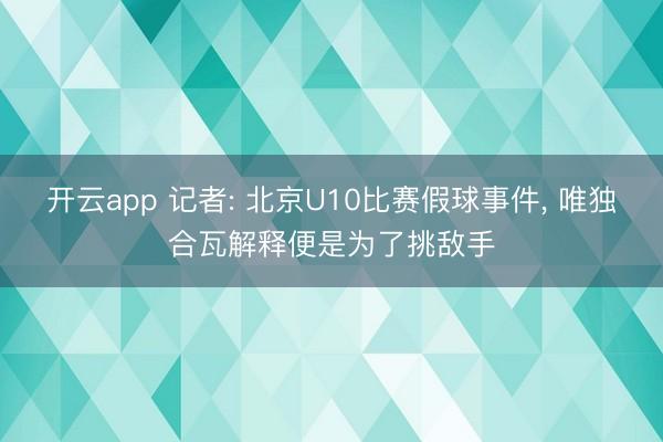 开云app 记者: 北京U10比赛假球事件, 唯独合瓦解释便是为了挑敌手