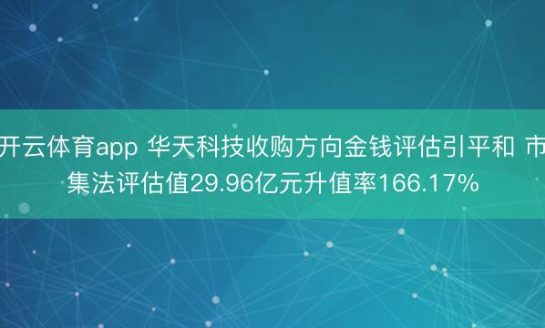 开云体育app 华天科技收购方向金钱评估引平和 市集法评估值29.96亿元升值率166.17%