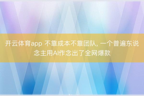 开云体育app 不靠成本不靠团队， 一个普遍东说念主用AI作念出了全网爆款