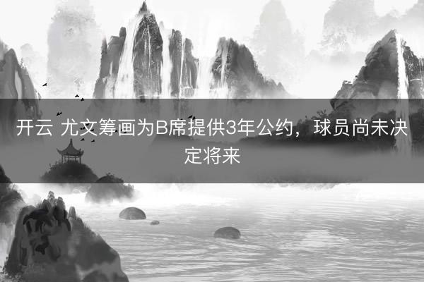 开云 尤文筹画为B席提供3年公约,球员尚未决定将来