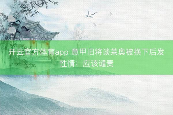 开云官方体育app 意甲旧将谈莱奥被换下后发性情：应该谴责
