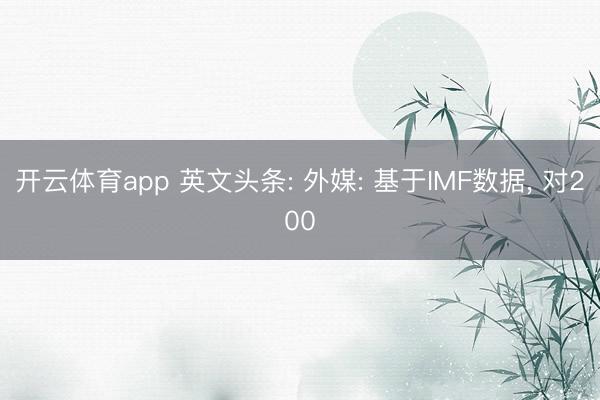 开云体育app 英文头条: 外媒: 基于IMF数据, 对200