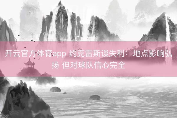 开云官方体育app 约克雷斯谈失利：地点影响弘扬 但对球队信心完全
