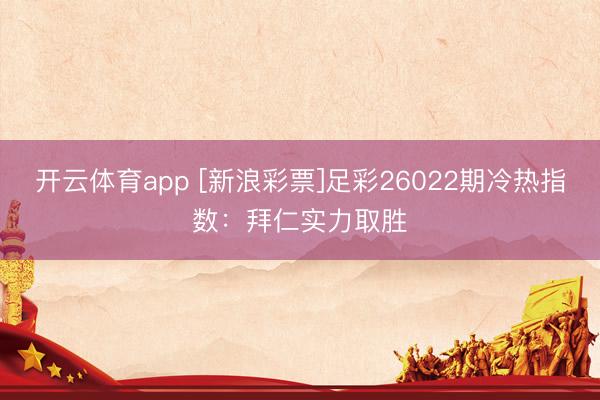 开云体育app [新浪彩票]足彩26022期冷热指数：拜仁实力取胜