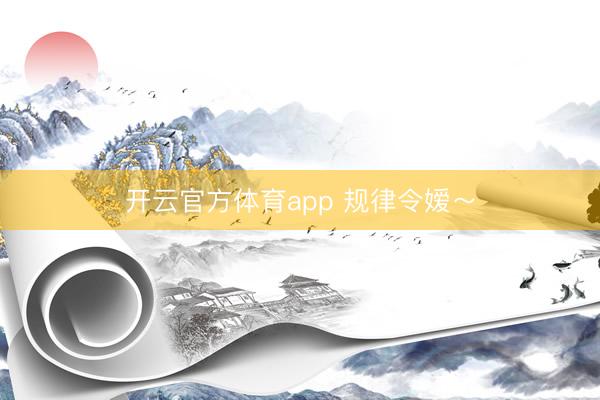 开云官方体育app 规律令嫒～