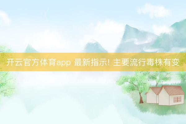 开云官方体育app 最新指示! 主要流行毒株有变