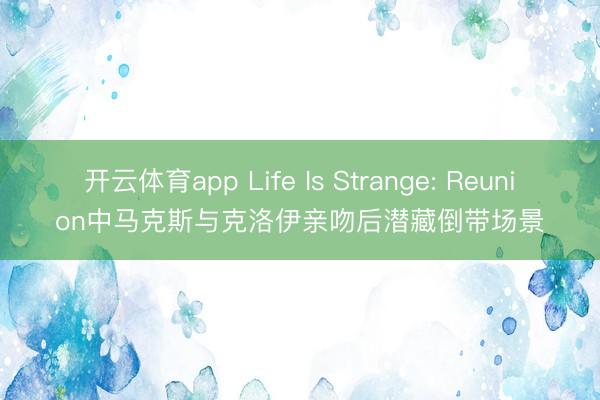 开云体育app Life Is Strange: Reunion中马克斯与克洛伊亲吻后潜藏倒带场景