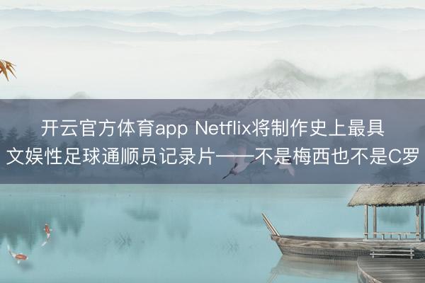 开云官方体育app Netflix将制作史上最具文娱性足球通顺员记录片——不是梅西也不是C罗