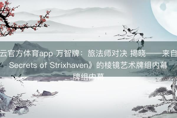 开云官方体育app 万智牌:旅法师对决 揭晓——来自《Secrets of Strixhaven》的棱镜艺术牌组内幕