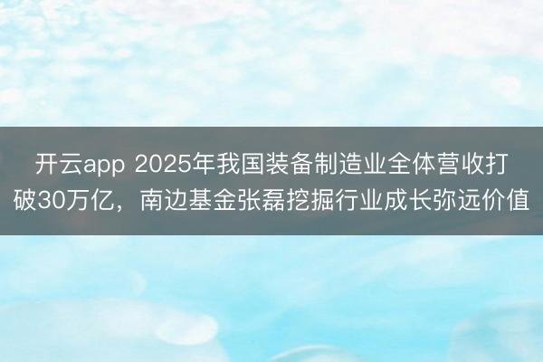 开云app 2025年我国装备制造业全体营收打破30万亿，南边基金张磊挖掘行业成长弥远价值