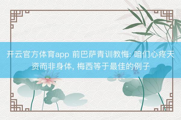 开云官方体育app 前巴萨青训教悔: 咱们心疼天资而非身体， 梅西等于最佳的例子