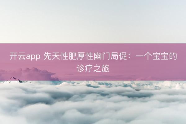 开云app 先天性肥厚性幽门局促：一个宝宝的诊疗之旅