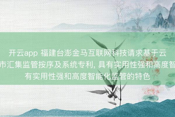 开云app 福建台澎金马互联网科技请求基于云处事器的灵敏城市汇集监管按序及系统专利， 具有实用性强和高度智能化监管的特色
