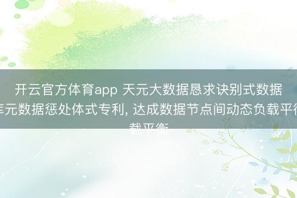 开云官方体育app 天元大数据恳求诀别式数据库元数据惩处体式专利, 达成数据节点间动态负载平衡