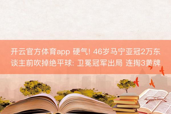 开云官方体育app 硬气! 46岁马宁亚冠2万东谈主前吹掉绝平球: 卫冕冠军出局 连掏3黄牌