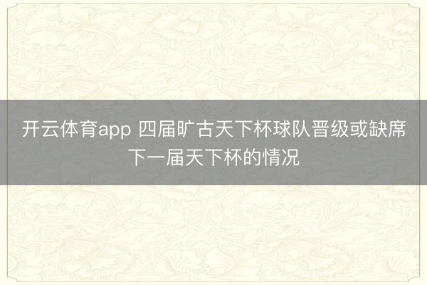 开云体育app 四届旷古天下杯球队晋级或缺席下一届天下杯的情况