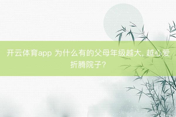 开云体育app 为什么有的父母年级越大， 越心爱折腾院子?