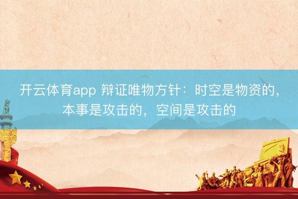 开云体育app 辩证唯物方针：时空是物资的，本事是攻击的，空间是攻击的