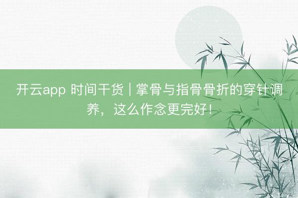 开云app 时间干货 | 掌骨与指骨骨折的穿针调养，这么作念更完好！