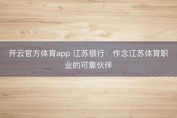 开云官方体育app 江苏银行：作念江苏体育职业的可靠伙伴