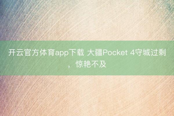 开云官方体育app下载 大疆Pocket 4守城过剩，惊艳不及