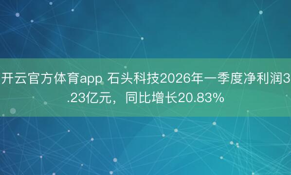 开云官方体育app 石头科技2026年一季度净利润3.23亿元，同比增长20.83%