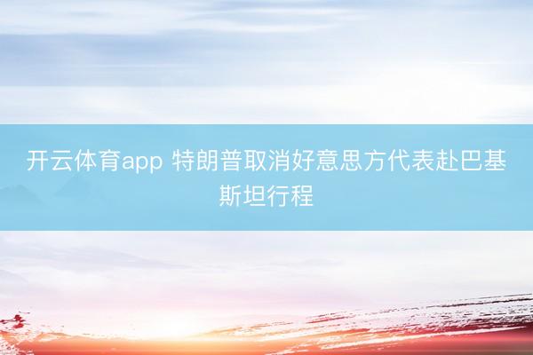 开云体育app 特朗普取消好意思方代表赴巴基斯坦行程