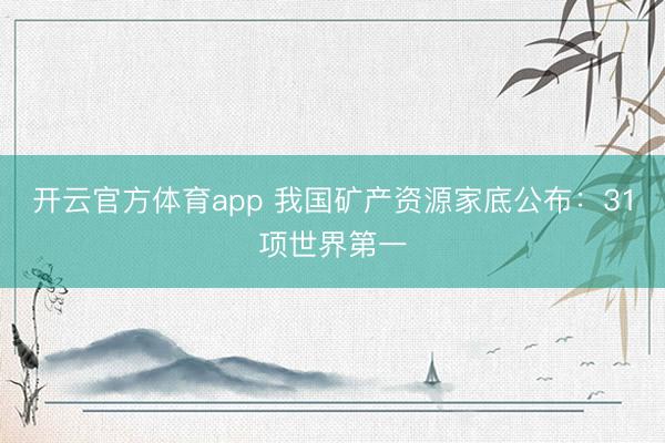 开云官方体育app 我国矿产资源家底公布：31项世界第一