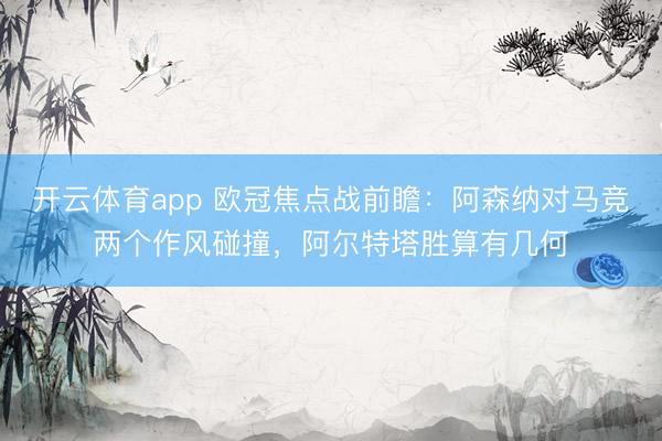 开云体育app 欧冠焦点战前瞻：阿森纳对马竞两个作风碰撞，阿尔特塔胜算有几何