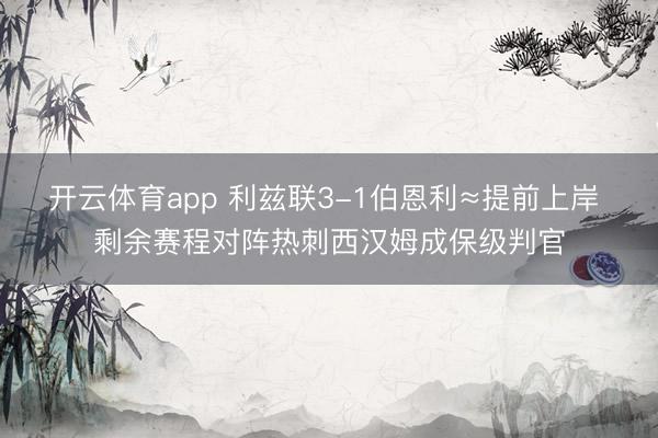 开云体育app 利兹联3-1伯恩利≈提前上岸 剩余赛程对阵热刺西汉姆成保级判官
