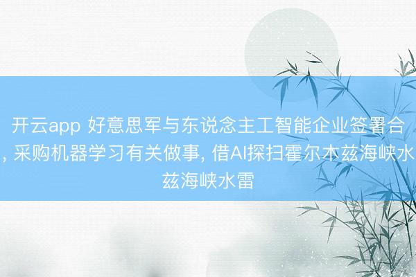 开云app 好意思军与东说念主工智能企业签署合同， 采购机器学习有关做事， 借AI探扫霍尔木兹海峡水雷