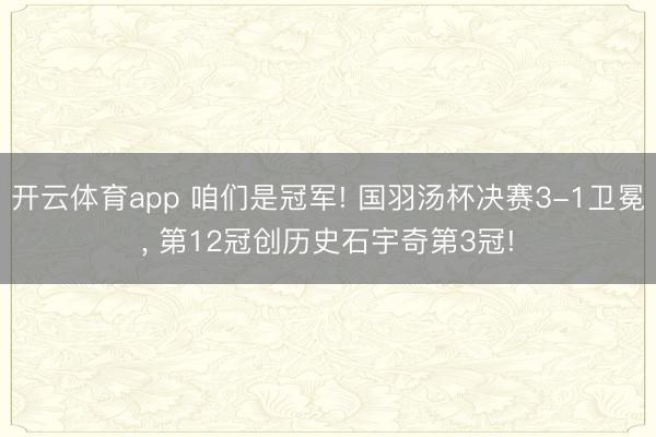 开云体育app 咱们是冠军! 国羽汤杯决赛3-1卫冕, 第12冠创历史石宇奇第3冠!