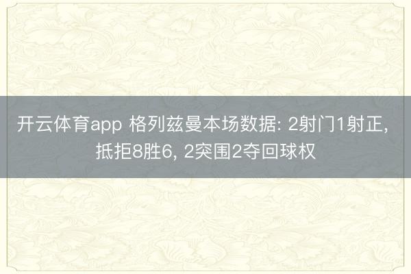 开云体育app 格列兹曼本场数据: 2射门1射正， 抵拒8胜6， 2突围2夺回球权