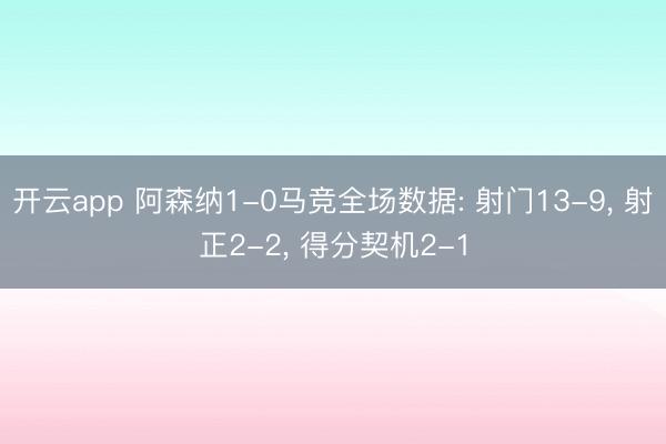 开云app 阿森纳1-0马竞全场数据: 射门13-9， 射正2-2，<a href=