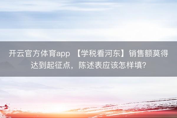 开云官方体育app 【学税看河东】销售额莫得达到起征点，<a href=