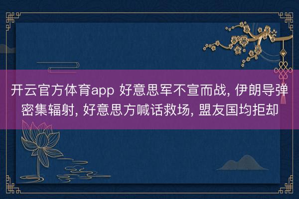 开云官方体育app 好意思军不宣而战， 伊朗导弹密集辐射， 好意思方喊话救场， 盟友国均拒却