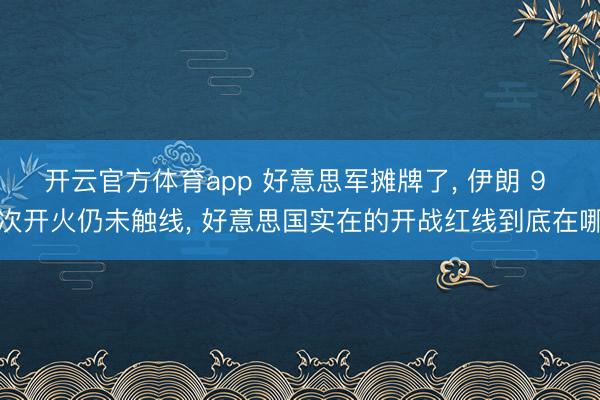 开云官方体育app 好意思军摊牌了， 伊朗 9 次开火仍未触线， 好意思国实在的开战红线到底在哪