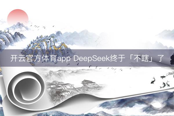 开云官方体育app DeepSeek终于「不瞎」了