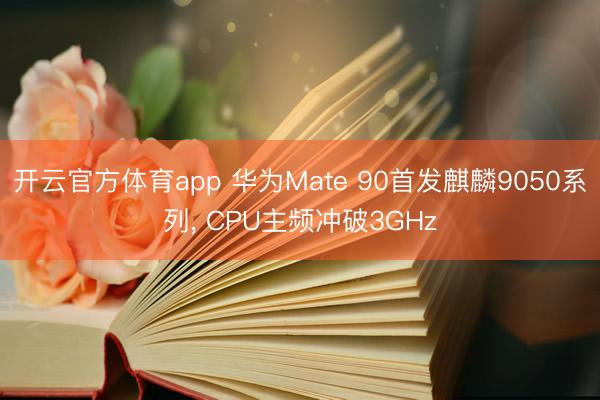 开云官方体育app 华为Mate 90首发麒麟9050系列, CPU主频冲破3GHz
