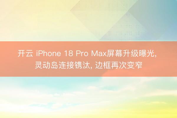 开云 iPhone 18 Pro Max屏幕升级曝光， 灵动岛连接镌汰， 边框再次变窄