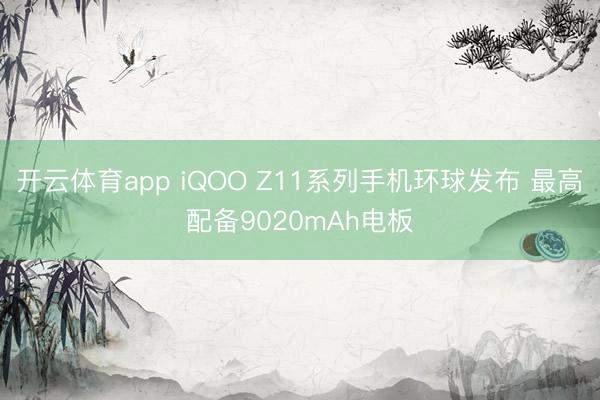 开云体育app iQOO Z11系列手机环球发布 最高配备9020mAh电板