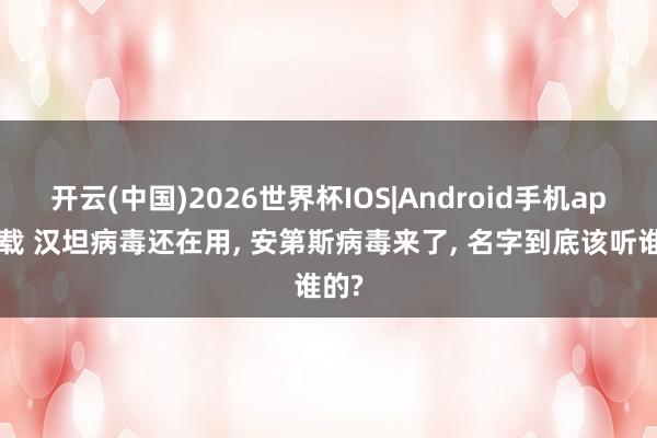 开云(中国)2026世界杯IOS|Android手机app下载 汉坦病毒还在用， 安第斯病毒来了， 名字到底该听谁的?