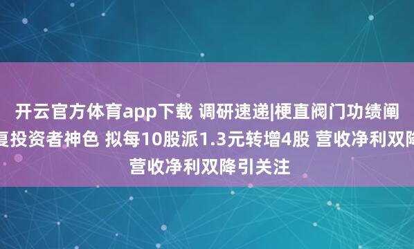 开云官方体育app下载 调研速递|梗直阀门功绩阐述会答复投资者神色 拟每10股派1.3元转增4股 营收净利双降引关注