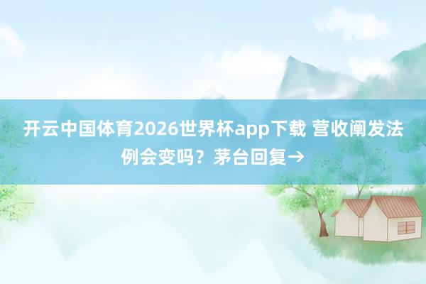 开云中国体育2026世界杯app下载 营收阐发法例会变吗？茅台回复→